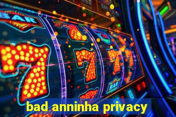 bad anninha privacy